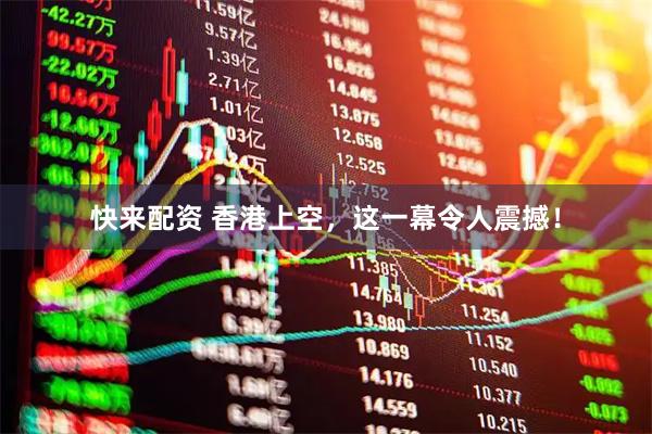 快来配资 香港上空，这一幕令人震撼！
