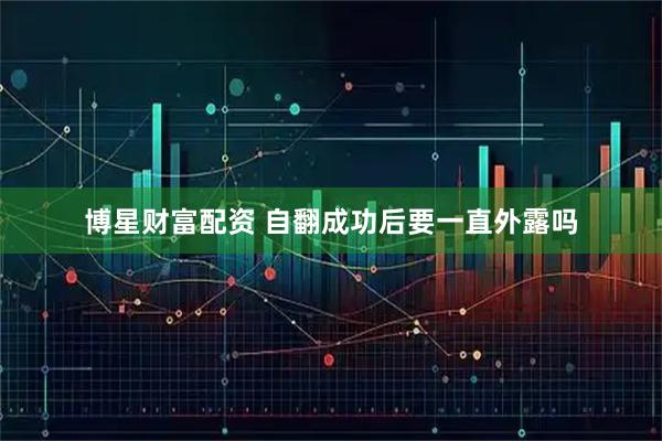 博星财富配资 自翻成功后要一直外露吗
