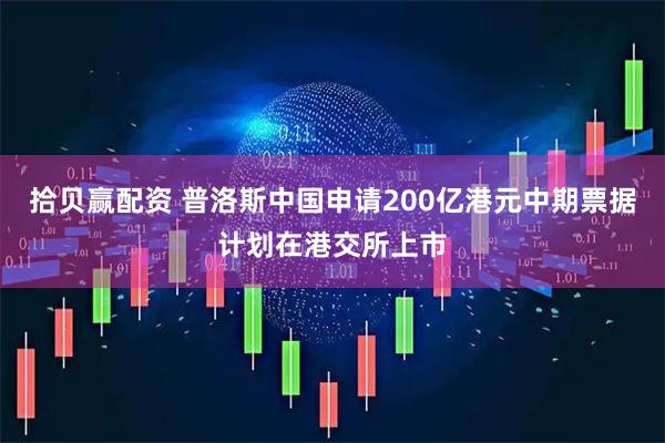拾贝赢配资 普洛斯中国申请200亿港元中期票据计划在港交所上市