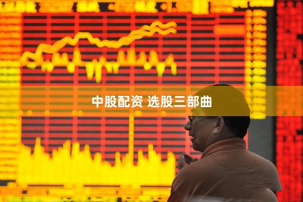 中股配资 选股三部曲
