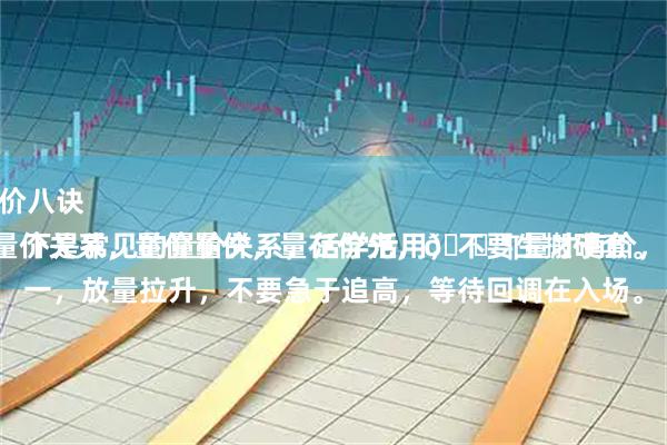 优倍网 小鳄鱼：量价八诀
炒股必须懂怎么看量价关系，量价量价，量在价先，🈶量才有价，看懂量才能把握价。
以下是常见的量价关系，活学活用，不要生搬硬套。
一，放量拉升，不要急于追高，等待回调在入场。