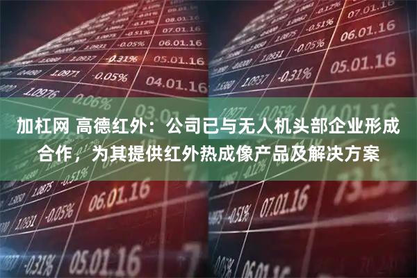 加杠网 高德红外：公司已与无人机头部企业形成合作，为其提供红外热成像产品及解决方案