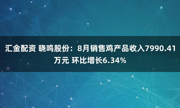 汇金配资 晓鸣股份：8月销售鸡产品收入7990.41万元 环比增长6.34%