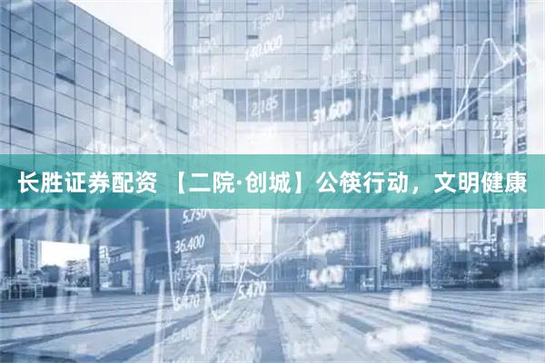 长胜证券配资 【二院·创城】公筷行动，文明健康