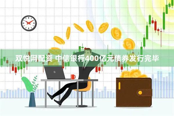 双悦网配资 中信银行400亿元债券发行完毕